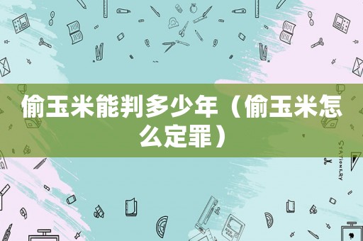 偷玉米能判多少年（偷玉米怎么定罪）
