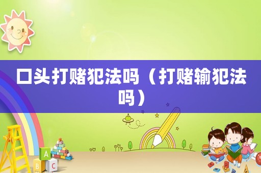 口頭打賭犯法嗎（打賭輸犯法嗎）