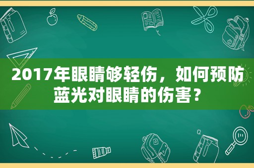 2017年眼睛夠輕傷，如何預防藍光對眼睛的傷害？