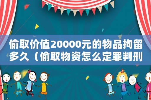 偷取價值20000元的物品拘留多久（偷取物資怎么定罪判刑案例）