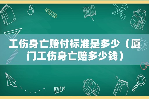 工傷身亡賠付標準是多少（廈門工傷身亡賠多少錢）