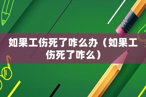 如果工傷死了咋么辦（如果工傷死了咋么）