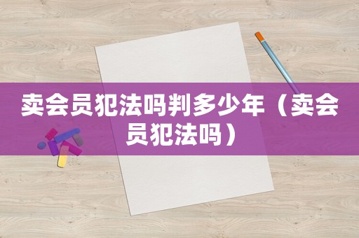 賣會員犯法嗎判多少年（賣會員犯法嗎）