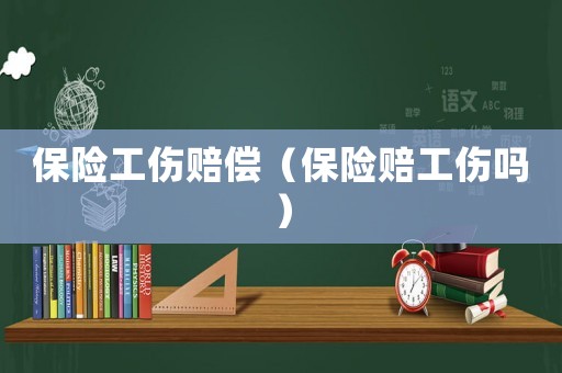 保險工傷賠償（保險賠工傷嗎）