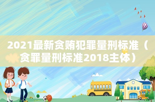 2021最新貪賄犯罪量刑標準（貪罪量刑標準2018主體）