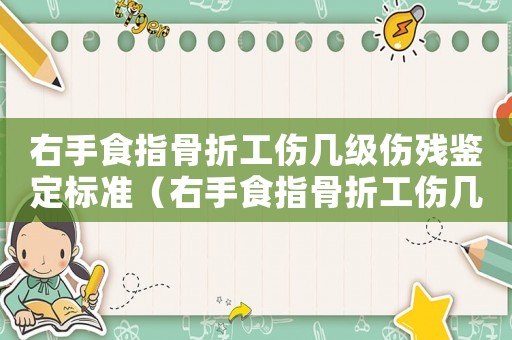 右手食指骨折工傷幾級傷殘鑒定標準（右手食指骨折工傷幾級傷殘）