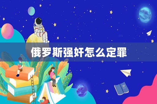 俄羅斯強(qiáng)奸怎么定罪