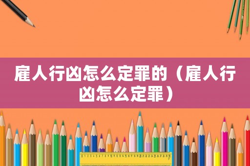 雇人行兇怎么定罪的（雇人行兇怎么定罪）