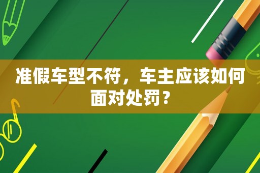 準假車型不符，車主應該如何面對處罰？