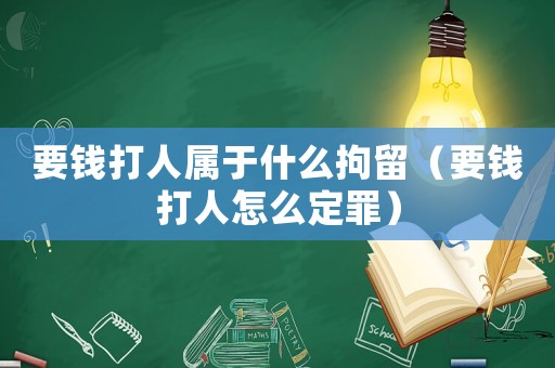 要錢打人屬于什么拘留（要錢打人怎么定罪）