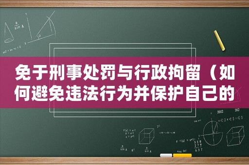 免于刑事處罰與行政拘留（如何避免違法行為并保護自己的權益）