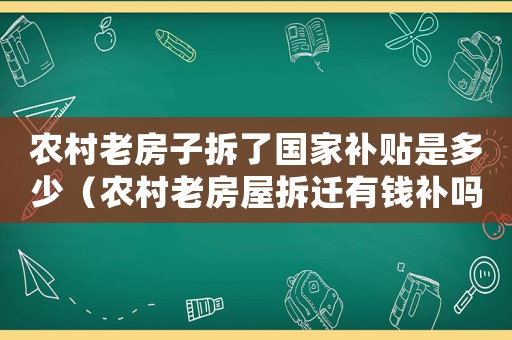 農村老房子拆了國家補貼是多少（農村老房屋拆遷有錢補嗎）