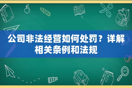 公司非法經營如何處罰？詳解相關條例和法規