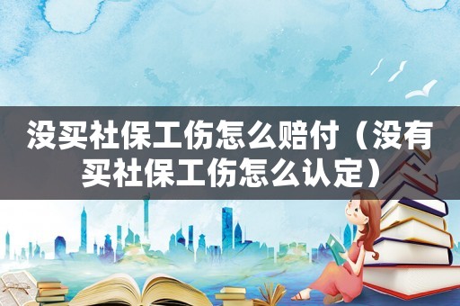 沒(méi)買(mǎi)社保工傷怎么賠付（沒(méi)有買(mǎi)社保工傷怎么認(rèn)定）