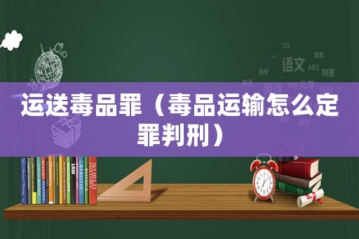 運送毒品罪（毒品運輸怎么定罪判刑）