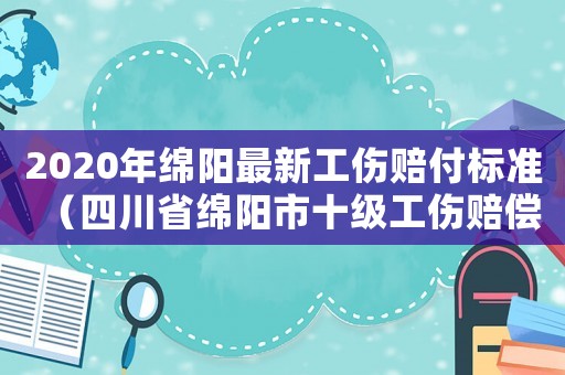 2020年綿陽最新工傷賠付標準（四川省綿陽市十級工傷賠償標準）