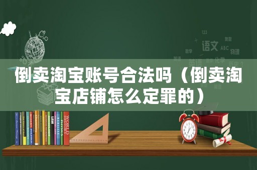 倒賣淘寶賬號(hào)合法嗎（倒賣淘寶店鋪怎么定罪的）