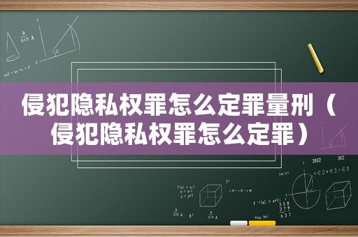 侵犯隱私權(quán)罪怎么定罪量刑（侵犯隱私權(quán)罪怎么定罪）