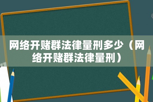 網絡開賭群法律量刑多少（網絡開賭群法律量刑）