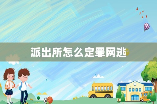 派出所怎么定罪網(wǎng)逃