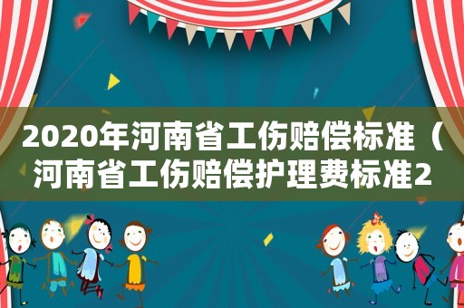 2020年河南省工傷賠償標準（河南省工傷賠償護理費標準2015）