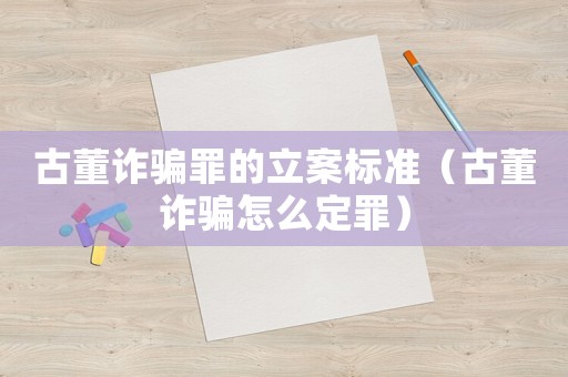 古董詐騙罪的立案標準（古董詐騙怎么定罪）