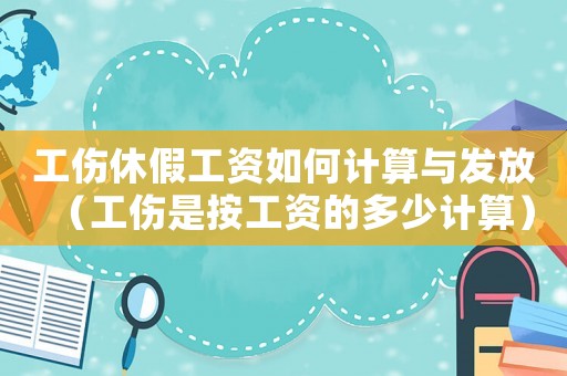 工傷休假工資如何計算與發放（工傷是按工資的多少計算）