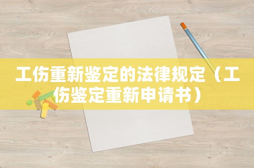 工傷重新鑒定的法律規(guī)定（工傷鑒定重新申請書）