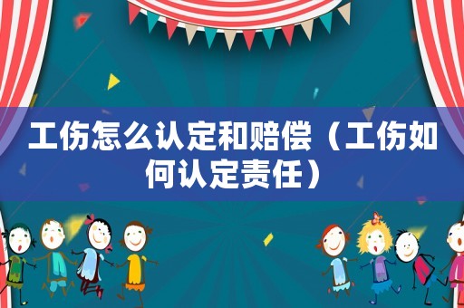 工傷怎么認定和賠償（工傷如何認定責任）