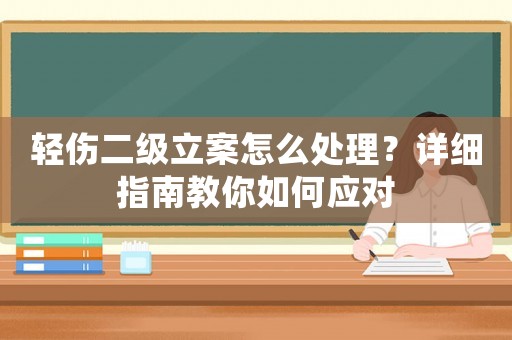 輕傷二級立案怎么處理？詳細指南教你如何應對