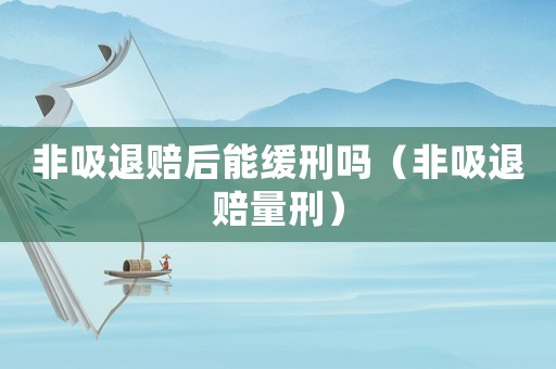 非吸退賠后能緩刑嗎（非吸退賠量刑）