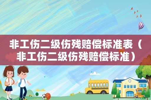 非工傷二級傷殘賠償標準表（非工傷二級傷殘賠償標準）