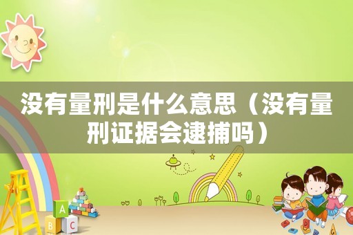 沒有量刑是什么意思（沒有量刑證據會逮捕嗎）