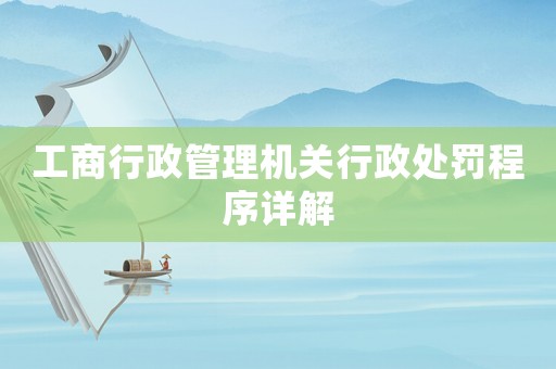 工商行政管理機關(guān)行政處罰程序詳解