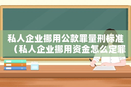 私人企業(yè)挪用公款罪量刑標(biāo)準(zhǔn)（私人企業(yè)挪用資金怎么定罪）