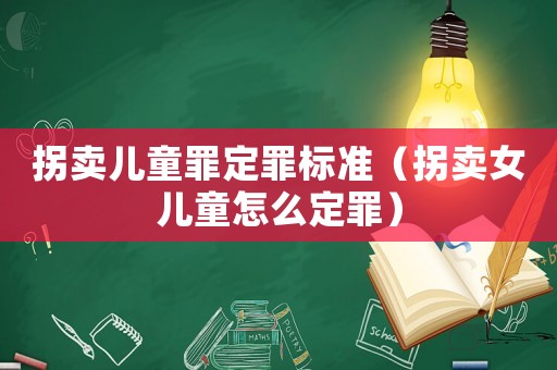 拐賣兒童罪定罪標準（拐賣女兒童怎么定罪）