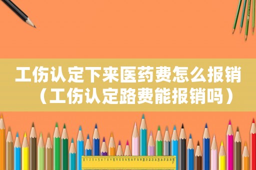 工傷認定下來醫(yī)藥費怎么報銷（工傷認定路費能報銷嗎）