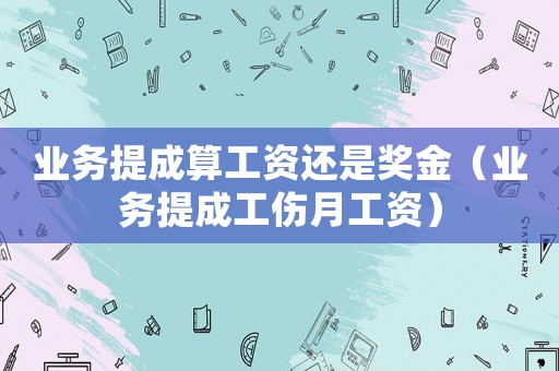 業(yè)務(wù)提成算工資還是獎金（業(yè)務(wù)提成工傷月工資）