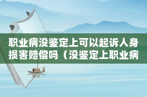 職業病沒鑒定上可以起訴人身損害賠償嗎（沒鑒定上職業病還算工傷嗎）