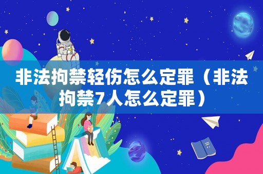 非法拘禁輕傷怎么定罪（非法拘禁7人怎么定罪）