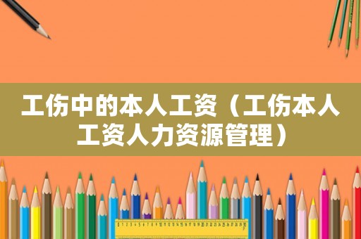 工傷中的本人工資（工傷本人工資人力資源管理）