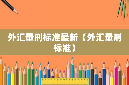 外匯量刑標準最新（外匯量刑標準）