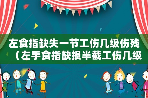 左食指缺失一節工傷幾級傷殘（左手食指缺損半截工傷幾級）
