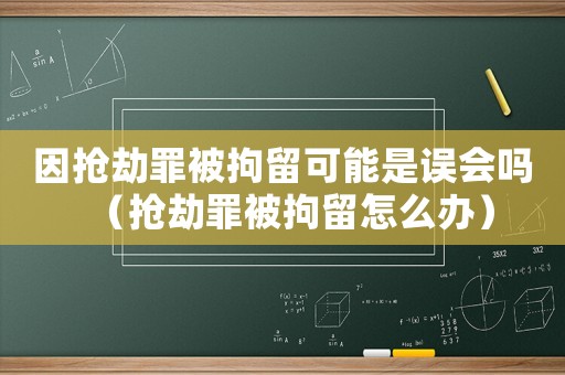 因搶劫罪被拘留可能是誤會嗎（搶劫罪被拘留怎么辦）
