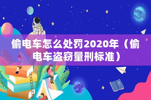 偷電車怎么處罰2020年（偷電車盜竊量刑標(biāo)準(zhǔn)）