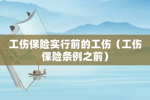 工傷保險實行前的工傷（工傷保險條例之前）