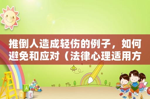推倒人造成輕傷的例子，如何避免和應對（法律心理適用方法全方位分析）