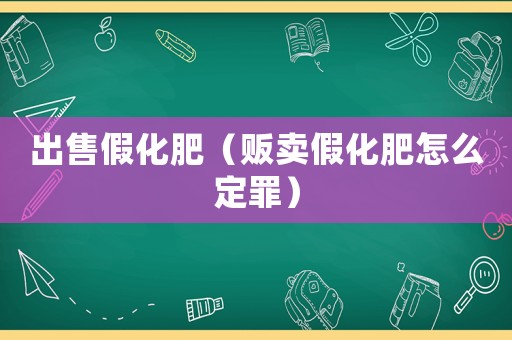 出售假化肥（販賣假化肥怎么定罪）