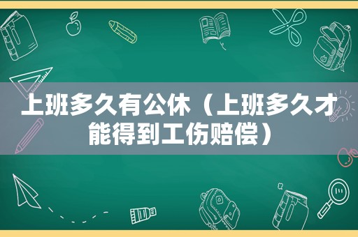 上班多久有公休（上班多久才能得到工傷賠償）