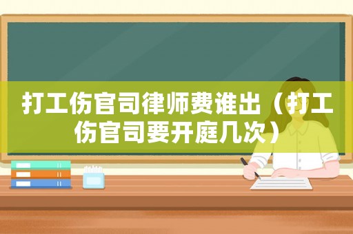 打工傷官司律師費誰出（打工傷官司要開庭幾次）